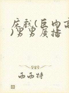 床戏(巨肉高h)男男广播