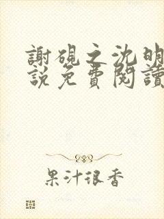 谢砚之沈明澜小说免费阅读最新章节封面