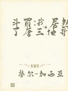 斗罗:我居然成了唐三他哥唐银