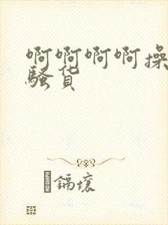 啊啊啊啊操死你骚货