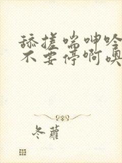 舔搓喘呻吟娇妻不要停啊噢