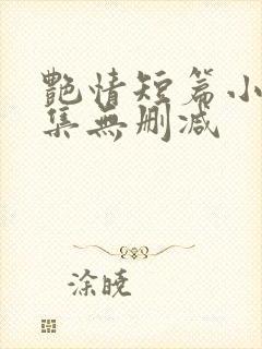 艳情短篇小说合集无删减