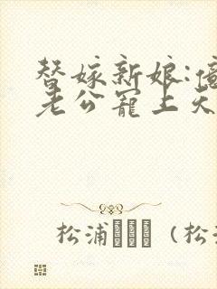 替嫁新娘:亿万老公宠上天夏夕绾陆寒霆封面