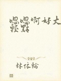 嗯嗯啊好大好爽轻点