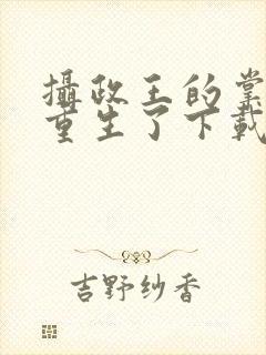 摄政王的掌中娇重生了下载txt