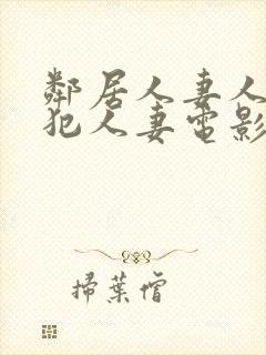 邻居人妻人公侵犯人妻电影