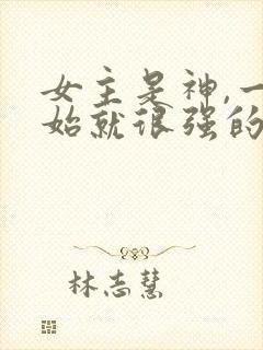 女主是神,一开始就很强的修仙文