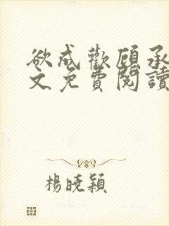 欲成欢顾承泽全文免费阅读笔趣阁