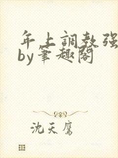 年上调教强制爱by笔趣阁