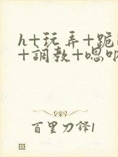 h+玩弄+跪趴+调教+嗯呐女女封面