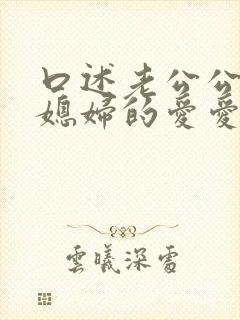 口述老公公与儿媳妇的爱爱