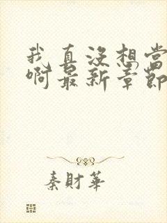 我真没想当皇帝啊最新章节阅读