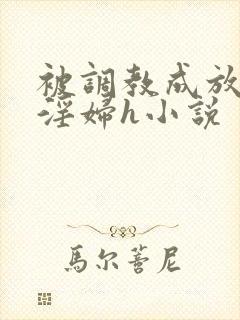 被调教成放荡小淫妇h小说