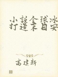 小说全球冰封我打造末日安全所免费阅读全本