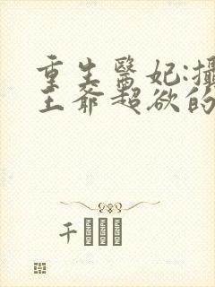 重生医妃:摄政王爷超欲的