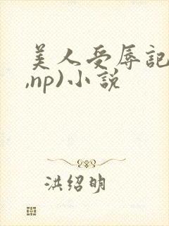 美人受辱记(h,np)小说