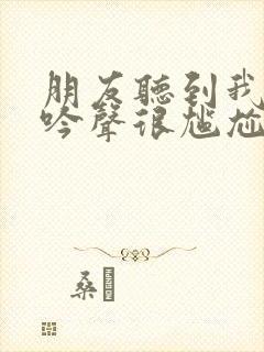 朋友听到我的呻吟声很尴尬