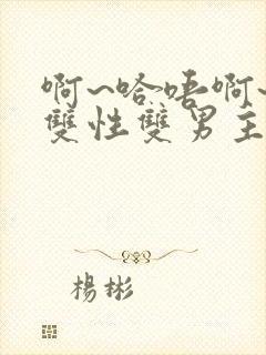 啊~哈唔啊~嗯双性双男主