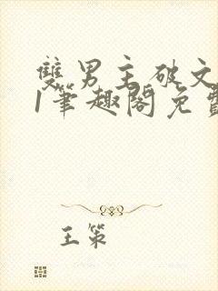 双男主破文1v1笔趣阁免费阅读