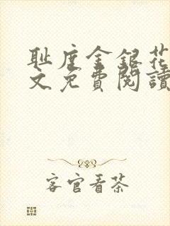 耻度金银花露原文免费阅读笔趣阁