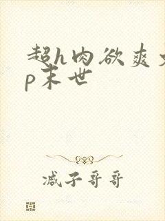 超h肉欲爽文np末世