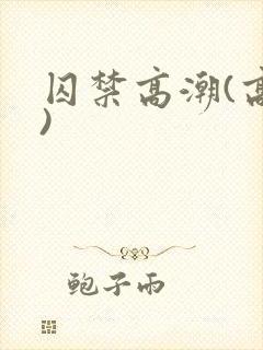 囚禁高潮(高h)封面