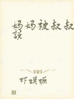 妈妈被叔叔操小说