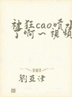 被狂cao喷水了啊～视频