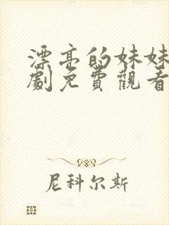 漂亮的妹妹电视剧免费观看带字幕