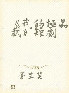 《我的极品女总裁》短剧