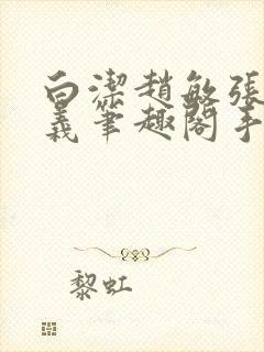 白洁赵敏张倩高义笔趣阁手机版我的