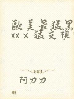 欧美最猛黑人xxxⅹ猛交视频