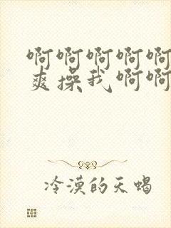 啊啊啊啊啊啊好爽操我啊啊啊