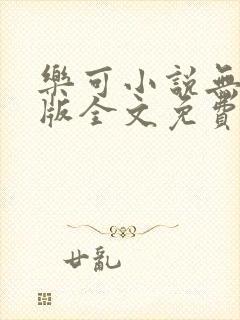 乐可小说无删减版全文免费阅读在线
