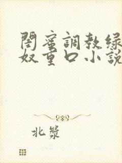 闺蜜调教绿帽龟奴重口小说