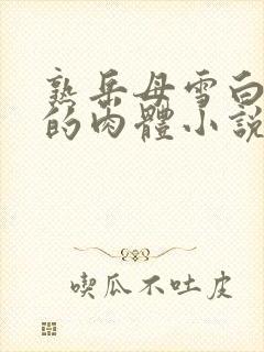 熟岳母雪白丰满的肉体小说