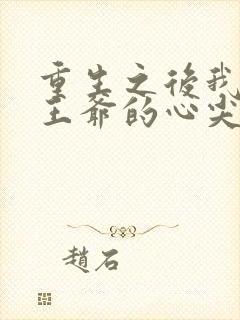 重生之后我成了王爷的心尖宠