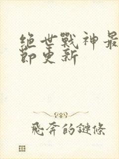 绝世战神最新章节更新封面