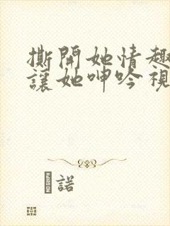 撕开她情趣内裤让她呻吟视频