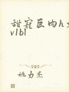 甜宠巨肉h文1v1bl