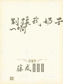 别揉我奶子~嗯~啊