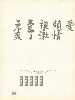 免费视频爱爱太爽了激情