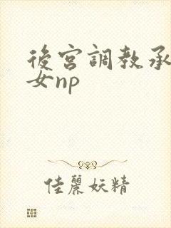 后宫调教承欢众女np