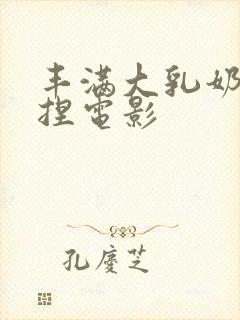 丰满大乳奶头揉捏电影