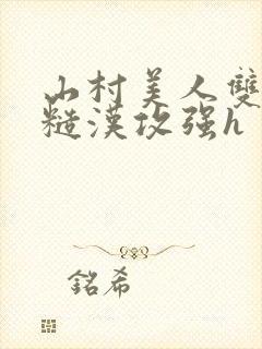 山村美人双性受糙汉攻强h