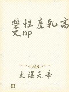 双性产乳高辣h文np