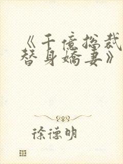 《千亿总裁独宠替身娇妻》免费观看