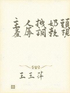 主人拽奶头跪爬羞辱调教视频