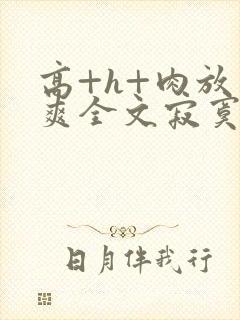 高+h+肉放荡爽全文寂寞少妇