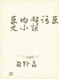 巨肉超污巨黄h文小说